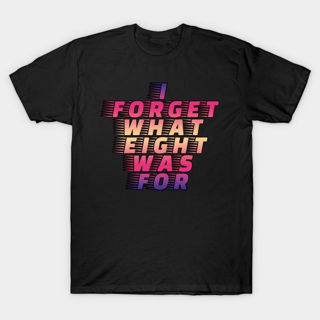 I Forget What Eight Was For...... T-Shirt by EunsooLee